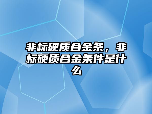 非標硬質合金條，非標硬質合金條件是什么