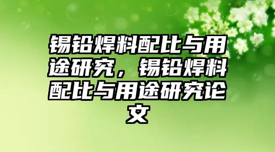 錫鉛焊料配比與用途研究，錫鉛焊料配比與用途研究論文