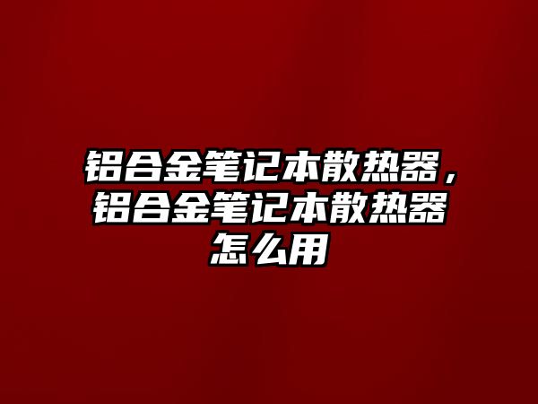 鋁合金筆記本散熱器，鋁合金筆記本散熱器怎么用