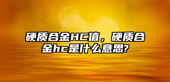 硬質(zhì)合金HC值，硬質(zhì)合金hc是什么意思?