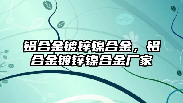 鋁合金鍍鋅鎳合金，鋁合金鍍鋅鎳合金廠家