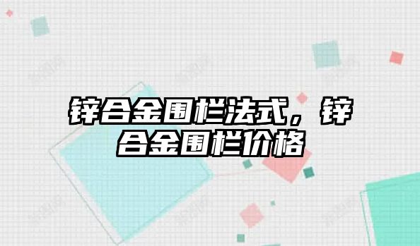 鋅合金圍欄法式，鋅合金圍欄價(jià)格