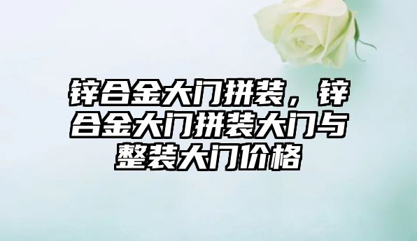 鋅合金大門拼裝，鋅合金大門拼裝大門與整裝大門價格