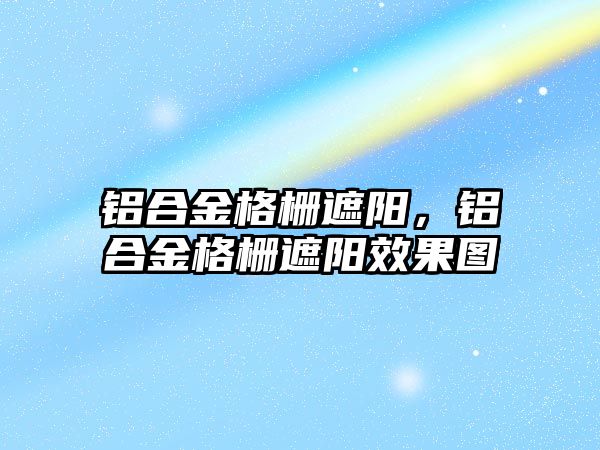 鋁合金格柵遮陽，鋁合金格柵遮陽效果圖