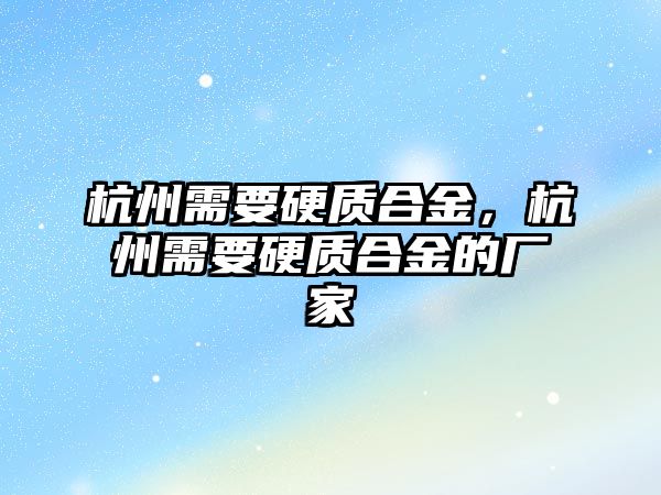 杭州需要硬質合金，杭州需要硬質合金的廠家