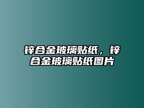 鋅合金玻璃貼紙，鋅合金玻璃貼紙圖片