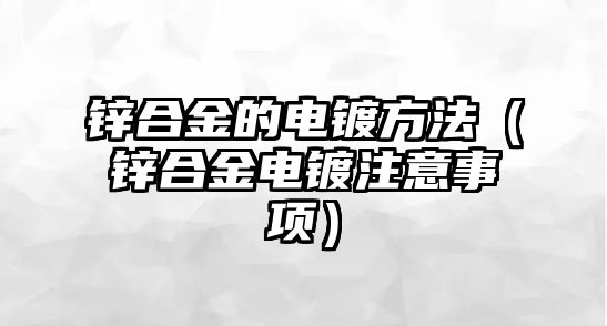 鋅合金的電鍍方法（鋅合金電鍍注意事項(xiàng)）