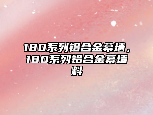 180系列鋁合金幕墻，180系列鋁合金幕墻料