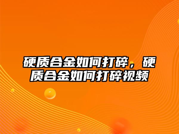 硬質(zhì)合金如何打碎，硬質(zhì)合金如何打碎視頻