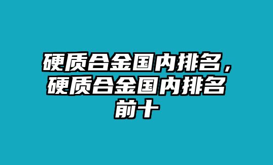 硬質(zhì)合金國內(nèi)排名，硬質(zhì)合金國內(nèi)排名前十