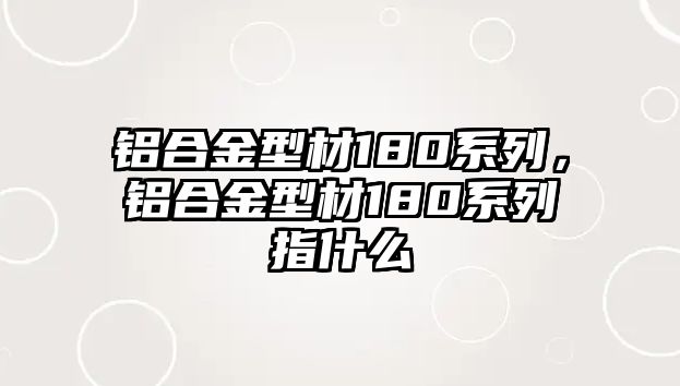 鋁合金型材180系列，鋁合金型材180系列指什么