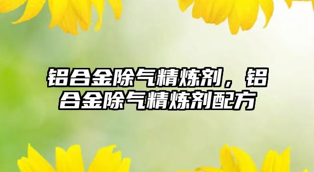 鋁合金除氣精煉劑，鋁合金除氣精煉劑配方