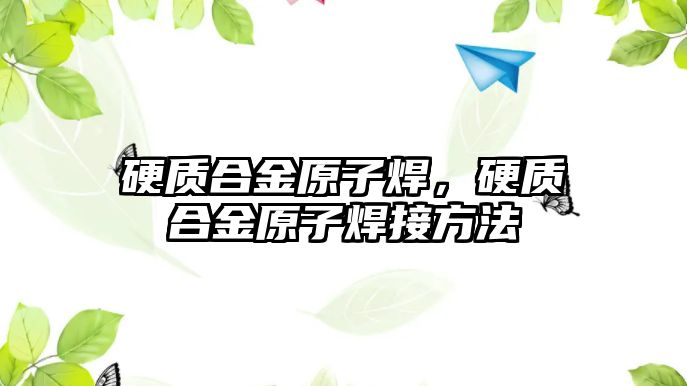 硬質合金原子焊，硬質合金原子焊接方法