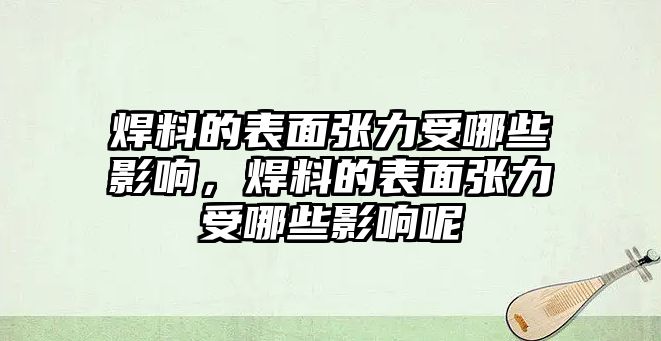 焊料的表面張力受哪些影響，焊料的表面張力受哪些影響呢