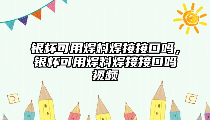 銀杯可用焊料焊接接口嗎，銀杯可用焊料焊接接口嗎視頻