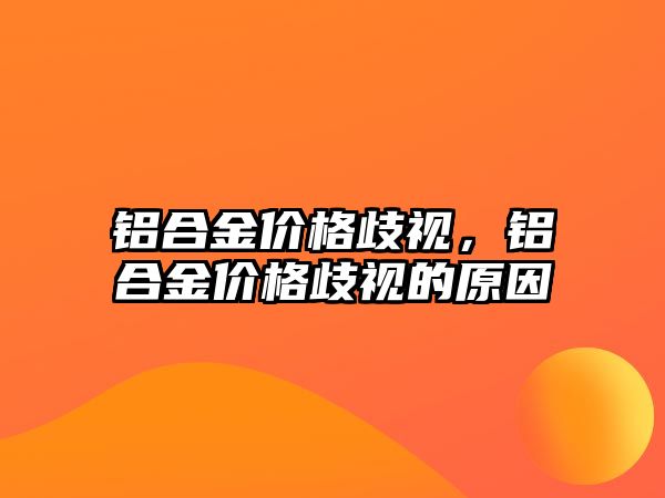 鋁合金價格歧視，鋁合金價格歧視的原因