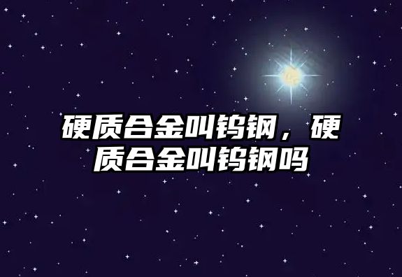 硬質(zhì)合金叫鎢鋼，硬質(zhì)合金叫鎢鋼嗎