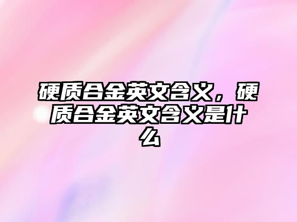 硬質合金英文含義，硬質合金英文含義是什么