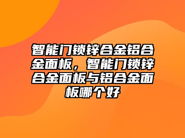 智能門鎖鋅合金鋁合金面板，智能門鎖鋅合金面板與鋁合金面板哪個好