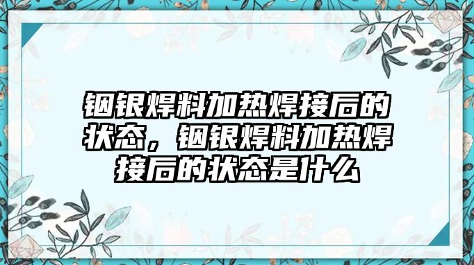 銦銀焊料加熱焊接后的狀態(tài)，銦銀焊料加熱焊接后的狀態(tài)是什么