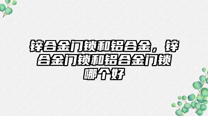 鋅合金門鎖和鋁合金，鋅合金門鎖和鋁合金門鎖哪個好