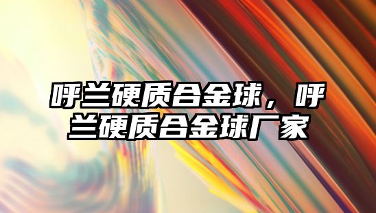 呼蘭硬質(zhì)合金球，呼蘭硬質(zhì)合金球廠家