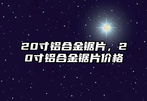 20寸鋁合金鋸片，20寸鋁合金鋸片價格