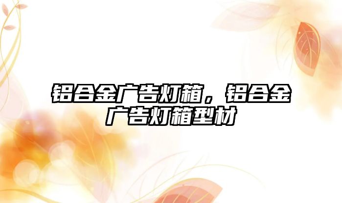 鋁合金廣告燈箱，鋁合金廣告燈箱型材