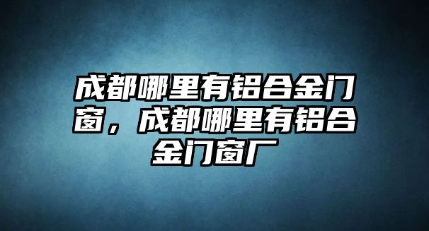 成都哪里有鋁合金門窗，成都哪里有鋁合金門窗廠