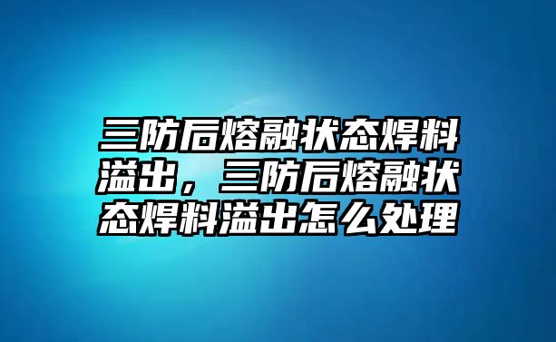 三防后熔融狀態(tài)焊料溢出，三防后熔融狀態(tài)焊料溢出怎么處理