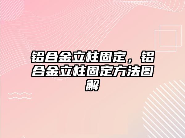 鋁合金立柱固定，鋁合金立柱固定方法圖解