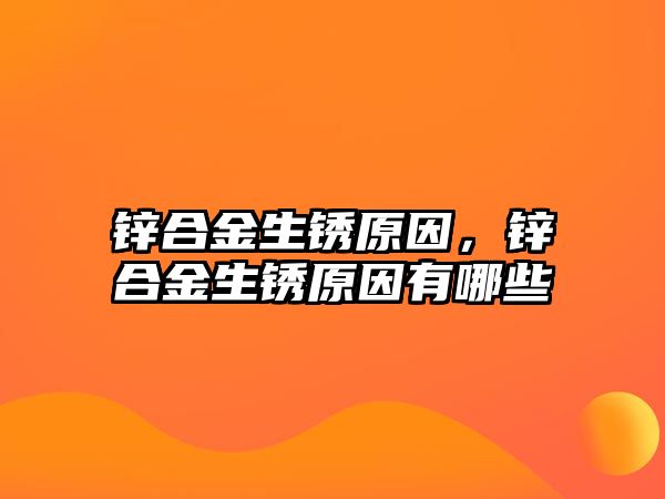 鋅合金生銹原因，鋅合金生銹原因有哪些