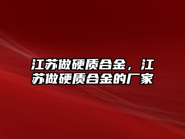 江蘇做硬質(zhì)合金，江蘇做硬質(zhì)合金的廠家