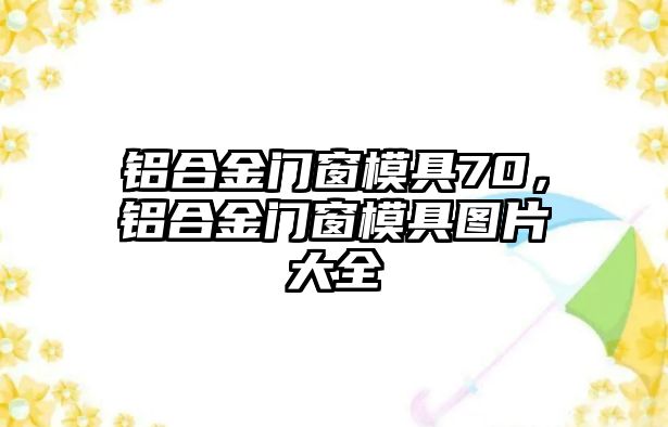 鋁合金門窗模具70，鋁合金門窗模具圖片大全