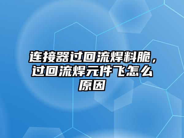 連接器過回流焊料脆，過回流焊元件飛怎么原因