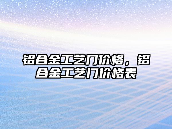 鋁合金工藝門價(jià)格，鋁合金工藝門價(jià)格表