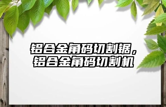 鋁合金角碼切割鋸，鋁合金角碼切割機