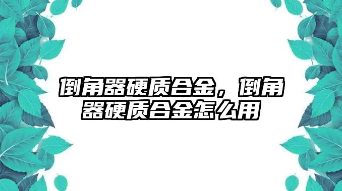 倒角器硬質(zhì)合金，倒角器硬質(zhì)合金怎么用