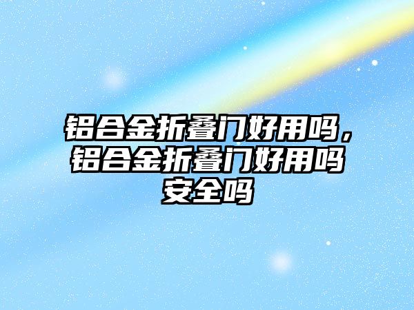 鋁合金折疊門好用嗎，鋁合金折疊門好用嗎安全嗎