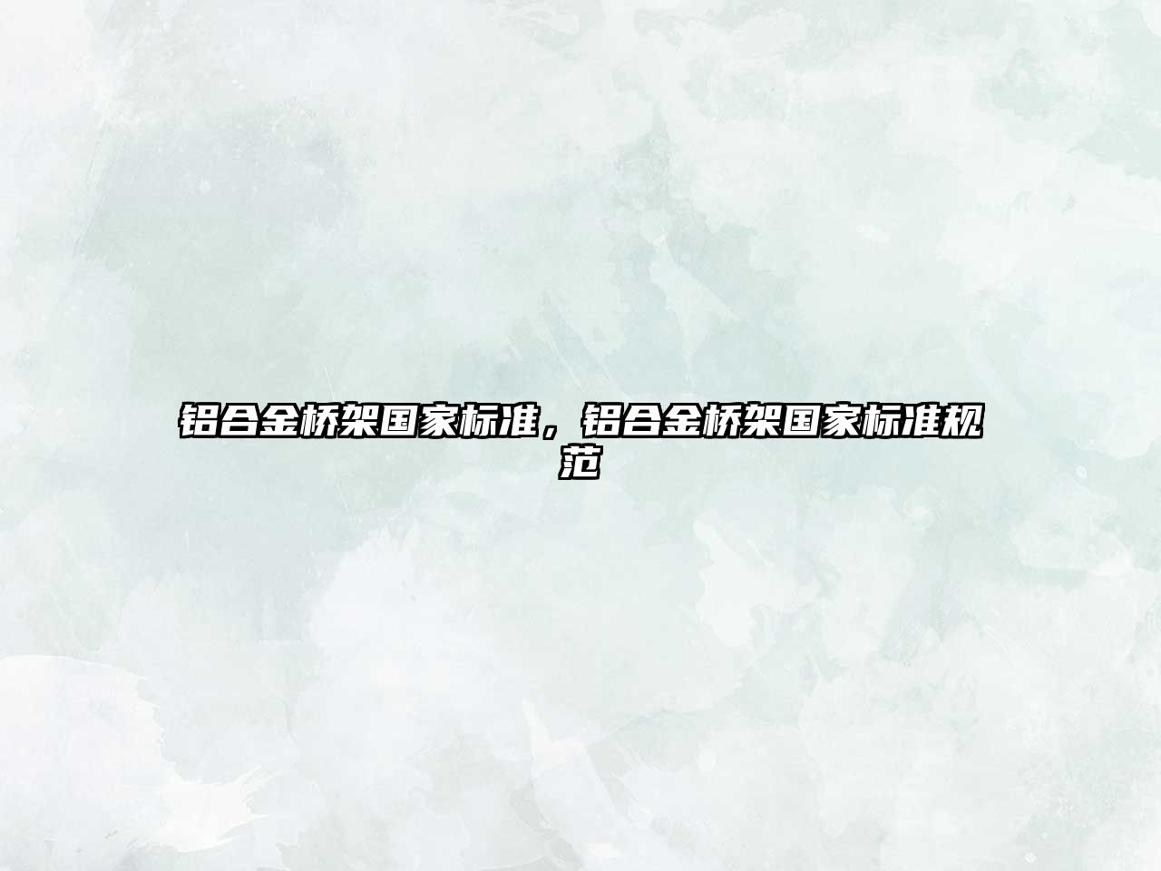 鋁合金橋架?chē)?guó)家標(biāo)準(zhǔn)，鋁合金橋架?chē)?guó)家標(biāo)準(zhǔn)規(guī)范