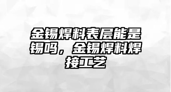 金錫焊料表層能是錫嗎，金錫焊料焊接工藝