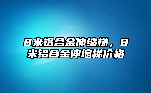 8米鋁合金伸縮梯，8米鋁合金伸縮梯價格