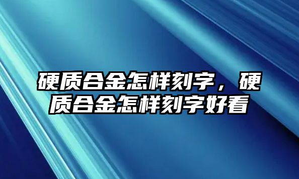 硬質(zhì)合金怎樣刻字，硬質(zhì)合金怎樣刻字好看