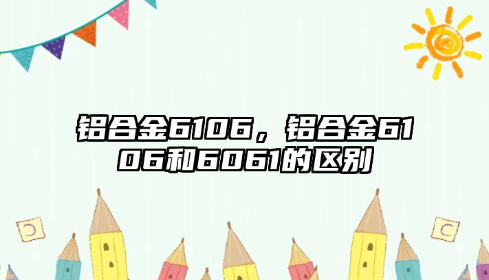 鋁合金6106，鋁合金6106和6061的區(qū)別