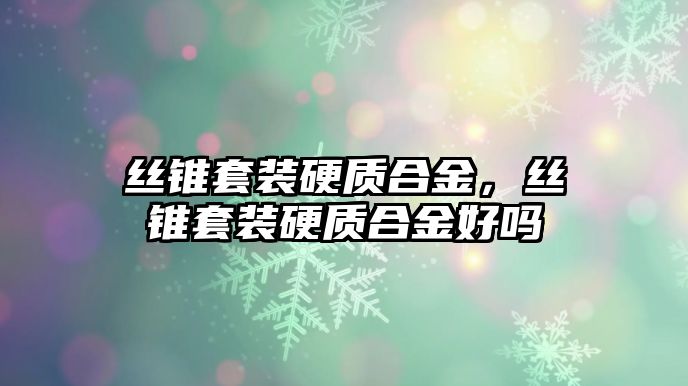 絲錐套裝硬質(zhì)合金，絲錐套裝硬質(zhì)合金好嗎