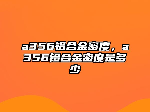 a356鋁合金密度，a356鋁合金密度是多少