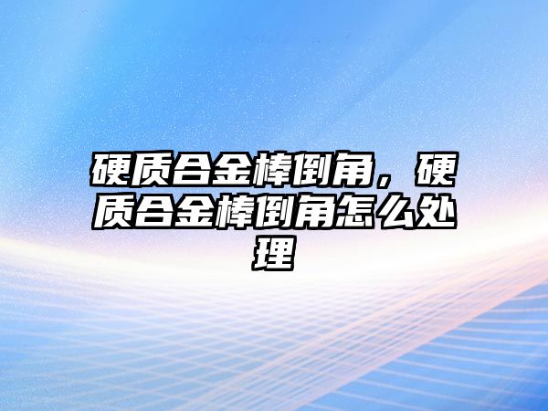 硬質(zhì)合金棒倒角，硬質(zhì)合金棒倒角怎么處理