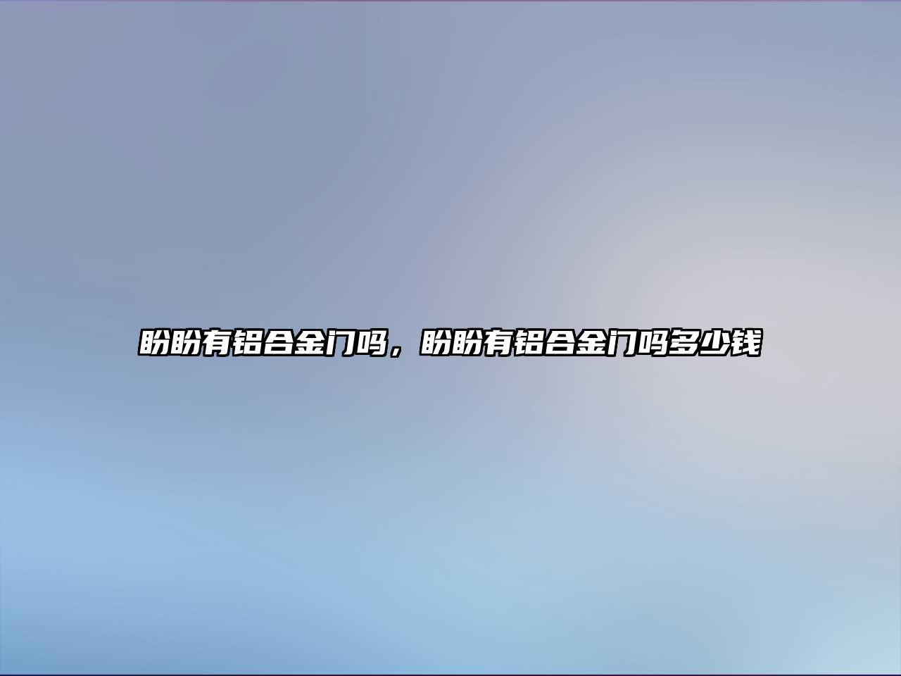 盼盼有鋁合金門嗎，盼盼有鋁合金門嗎多少錢