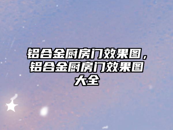 鋁合金廚房門(mén)效果圖，鋁合金廚房門(mén)效果圖大全