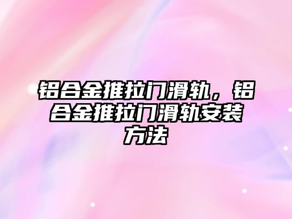 鋁合金推拉門滑軌，鋁合金推拉門滑軌安裝方法